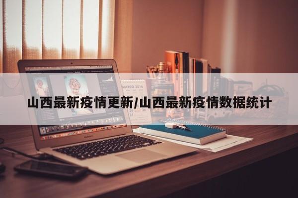 山西最新疫情更新/山西最新疫情数据统计