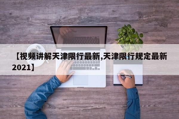 【视频讲解天津限行最新,天津限行规定最新2021】