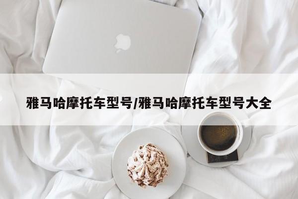 雅马哈摩托车型号/雅马哈摩托车型号大全