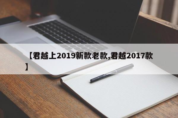 【君越上2019新款老款,君越2017款】