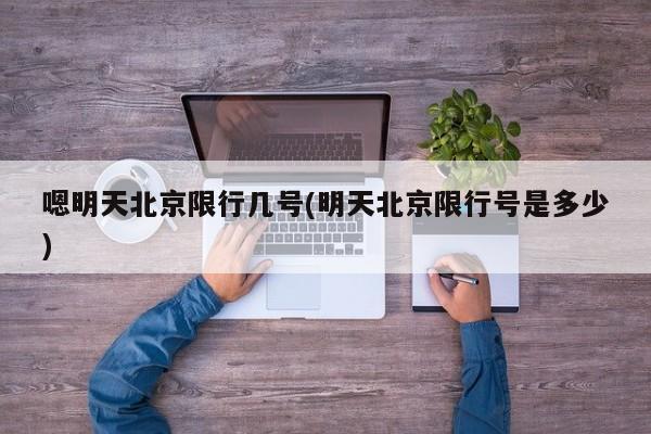 嗯明天北京限行几号(明天北京限行号是多少)