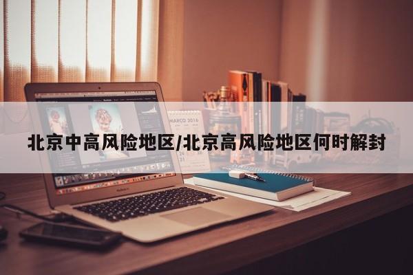 北京中高风险地区/北京高风险地区何时解封