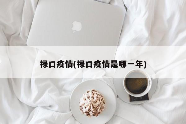 禄口疫情(禄口疫情是哪一年)