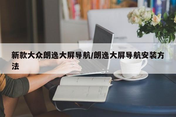 新款大众朗逸大屏导航/朗逸大屏导航安装方法