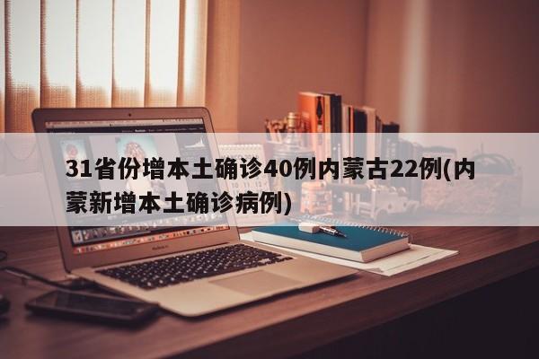 31省份增本土确诊40例内蒙古22例(内蒙新增本土确诊病例)