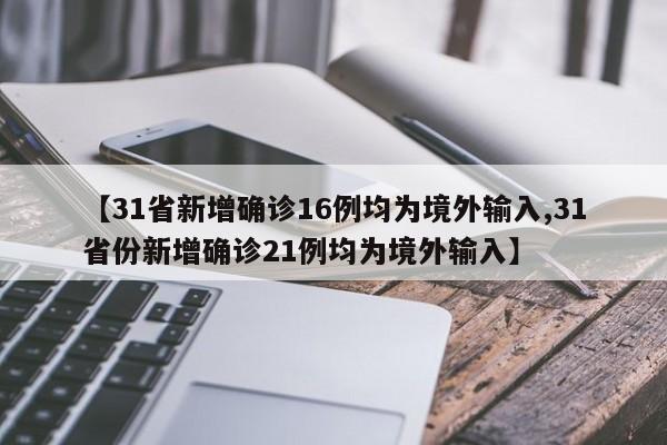 【31省新增确诊16例均为境外输入,31省份新增确诊21例均为境外输入】
