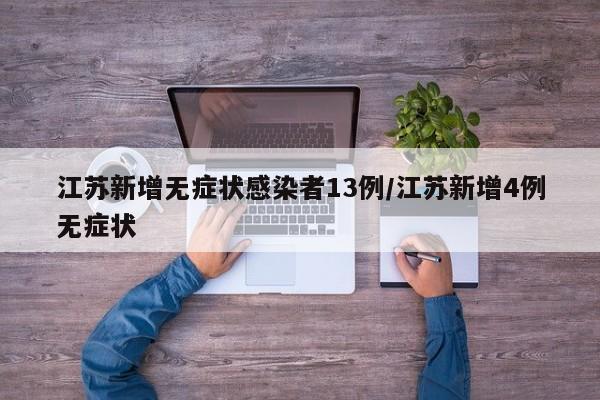 江苏新增无症状感染者13例/江苏新增4例无症状