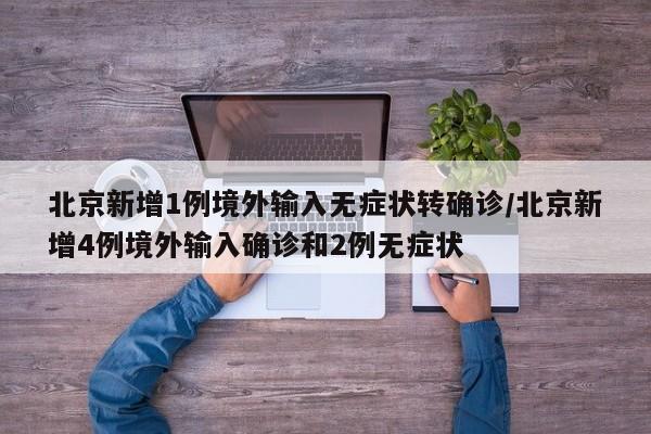 北京新增1例境外输入无症状转确诊/北京新增4例境外输入确诊和2例无症状