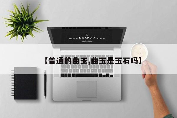 【普通的曲玉,曲玉是玉石吗】