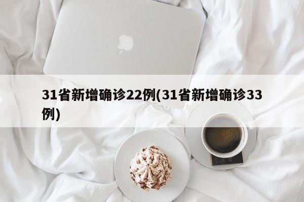 31省新增确诊22例(31省新增确诊33例)