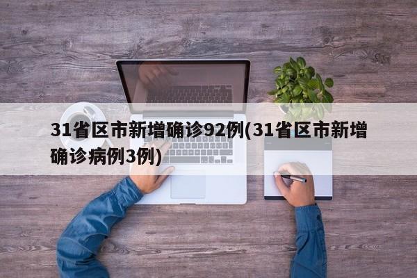 31省区市新增确诊92例(31省区市新增确诊病例3例)
