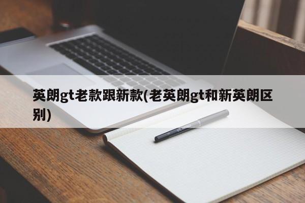 英朗gt老款跟新款(老英朗gt和新英朗区别)