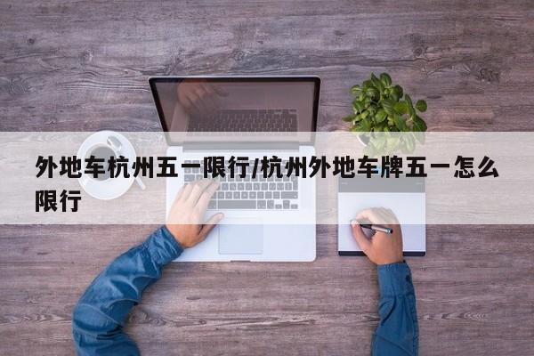 外地车杭州五一限行/杭州外地车牌五一怎么限行