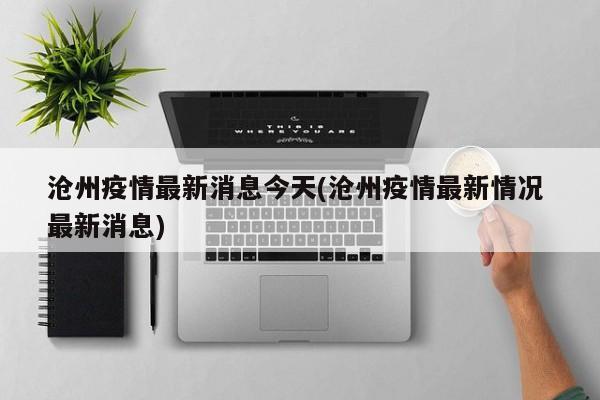 沧州疫情最新消息今天(沧州疫情最新情况 最新消息)