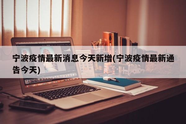 宁波疫情最新消息今天新增(宁波疫情最新通告今天)