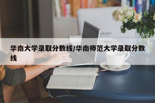 华南大学录取分数线/华南师范大学录取分数线