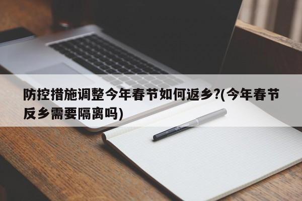 防控措施调整今年春节如何返乡?(今年春节反乡需要隔离吗)