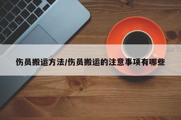 伤员搬运方法/伤员搬运的注意事项有哪些