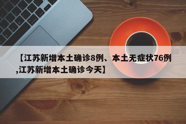 【江苏新增本土确诊8例、本土无症状76例,江苏新增本土确诊今天】