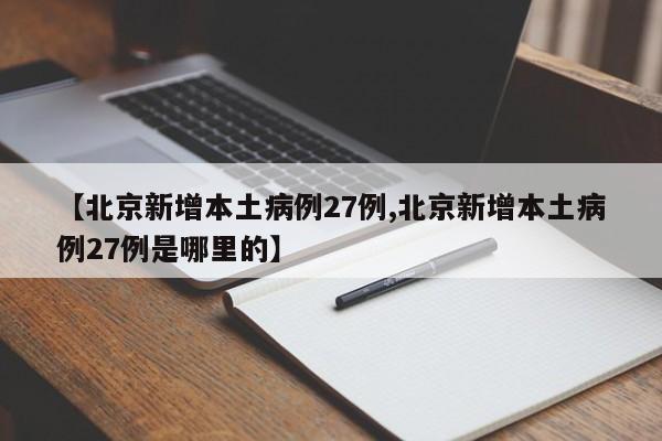 【北京新增本土病例27例,北京新增本土病例27例是哪里的】