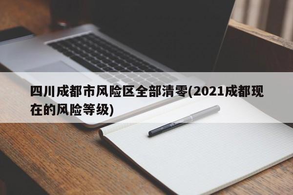 四川成都市风险区全部清零(2021成都现在的风险等级)