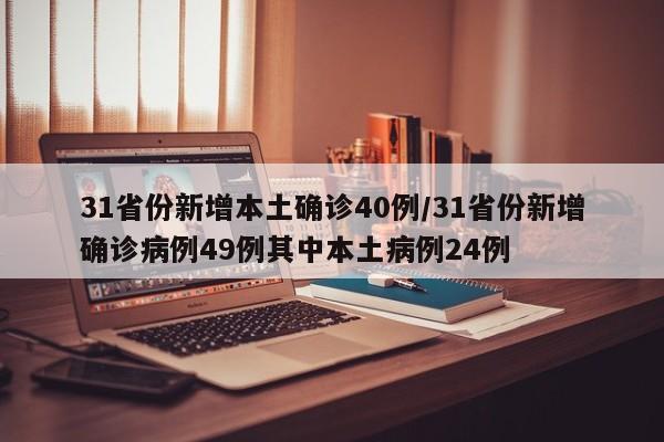 31省份新增本土确诊40例/31省份新增确诊病例49例其中本土病例24例