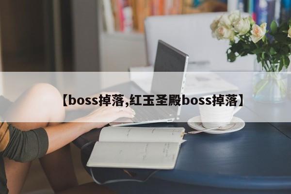 【boss掉落,红玉圣殿boss掉落】