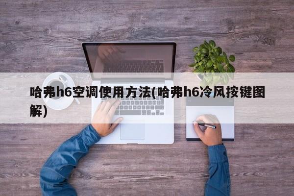 哈弗h6空调使用方法(哈弗h6冷风按键图解)