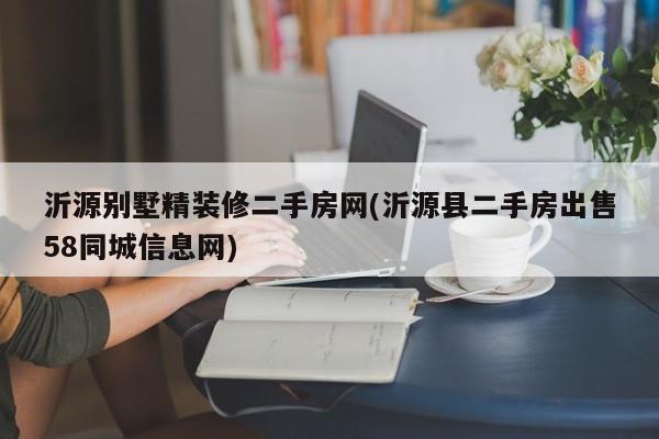 沂源别墅精装修二手房网(沂源县二手房出售58同城信息网)