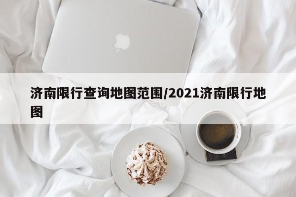 济南限行查询地图范围/2021济南限行地图
