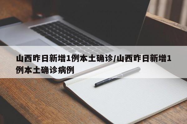 山西昨日新增1例本土确诊/山西昨日新增1例本土确诊病例