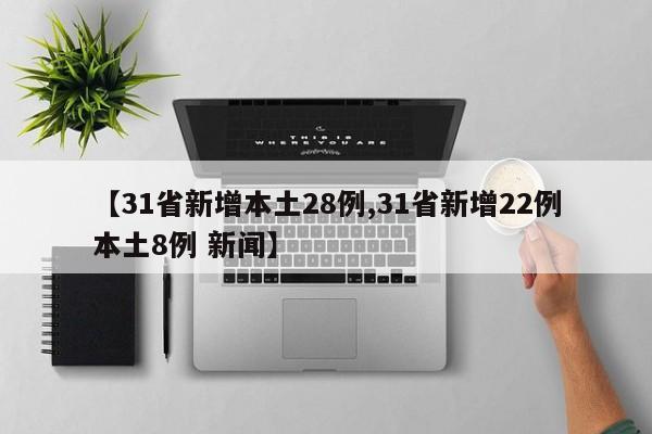 【31省新增本土28例,31省新增22例本土8例 新闻】