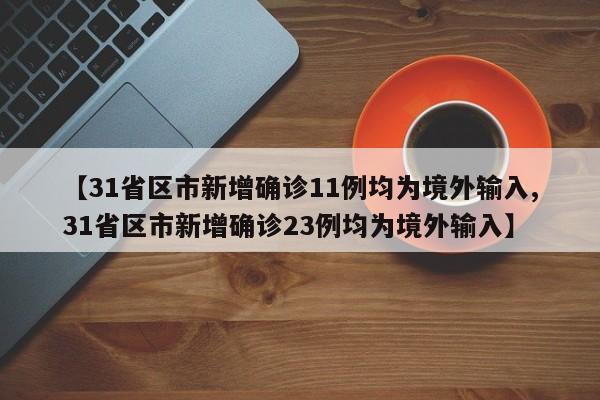 【31省区市新增确诊11例均为境外输入,31省区市新增确诊23例均为境外输入】