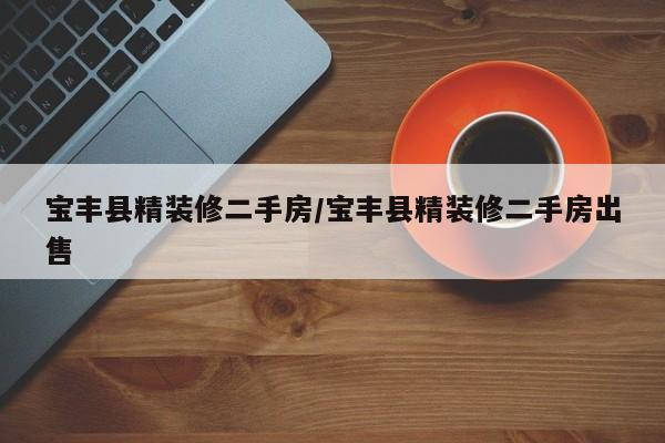 宝丰县精装修二手房/宝丰县精装修二手房出售