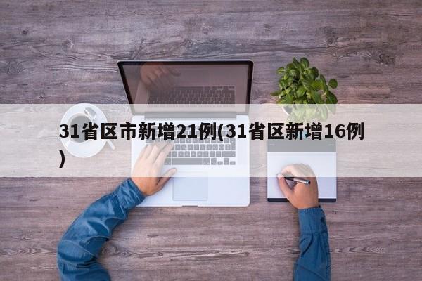 31省区市新增21例(31省区新增16例)
