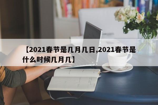 【2021春节是几月几日,2021春节是什么时候几月几】