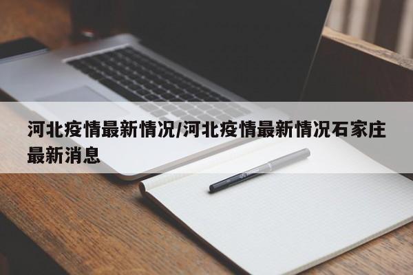 河北疫情最新情况/河北疫情最新情况石家庄最新消息
