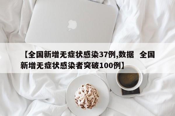 【全国新增无症状感染37例,数据  全国新增无症状感染者突破100例】