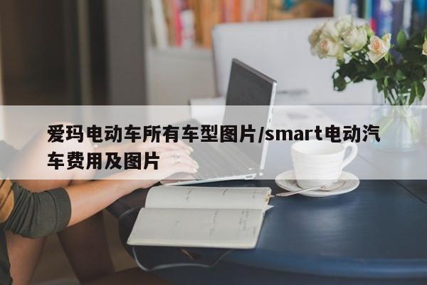 爱玛电动车所有车型图片/smart电动汽车费用及图片