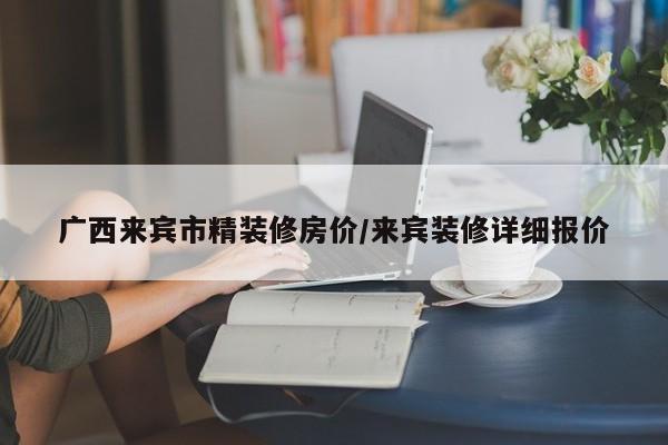 广西来宾市精装修房价/来宾装修详细报价
