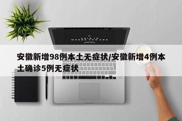 安徽新增98例本土无症状/安徽新增4例本土确诊5例无症状
