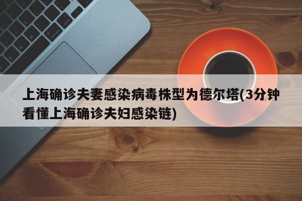 上海确诊夫妻感染病毒株型为德尔塔(3分钟看懂上海确诊夫妇感染链)