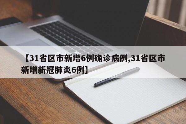 【31省区市新增6例确诊病例,31省区市新增新冠肺炎6例】