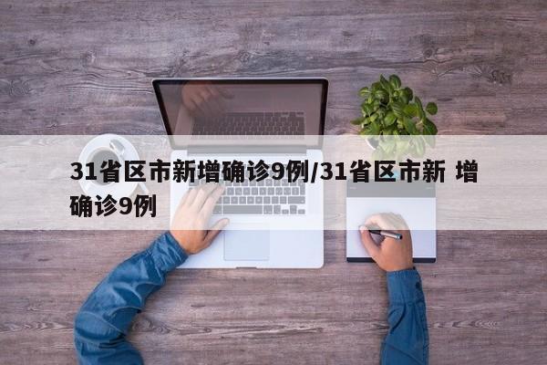 31省区市新增确诊9例/31省区市新 增确诊9例