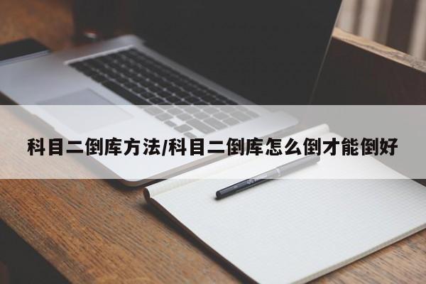 科目二倒库方法/科目二倒库怎么倒才能倒好
