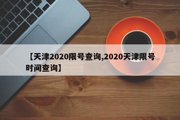 【天津2020限号查询,2020天津限号时间查询】