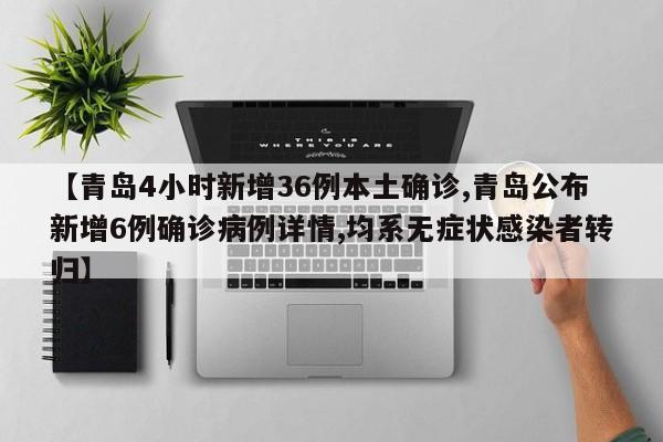 【青岛4小时新增36例本土确诊,青岛公布新增6例确诊病例详情,均系无症状感染者转归】
