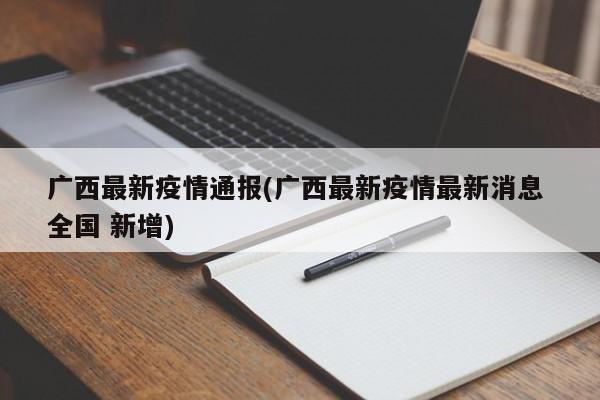 广西最新疫情通报(广西最新疫情最新消息 全国 新增)