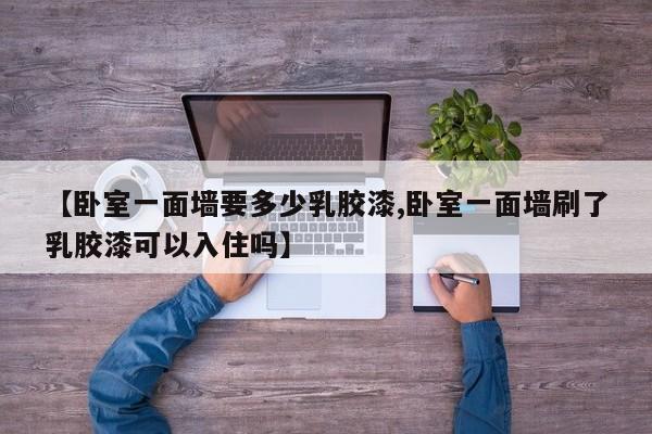 【卧室一面墙要多少乳胶漆,卧室一面墙刷了乳胶漆可以入住吗】