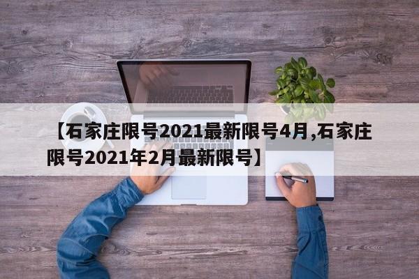【石家庄限号2021最新限号4月,石家庄限号2021年2月最新限号】
